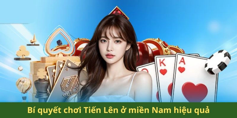 Bí quyết chơi Tiến Lên ở miền Nam hiệu quả