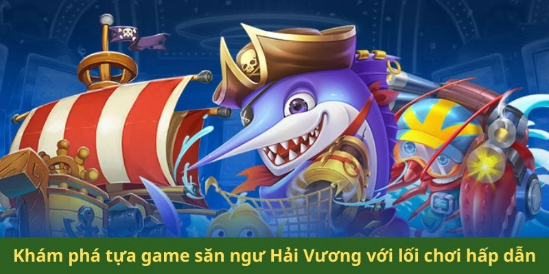 Khám phá tựa game săn ngư Hải Vương với lối chơi hấp dẫn