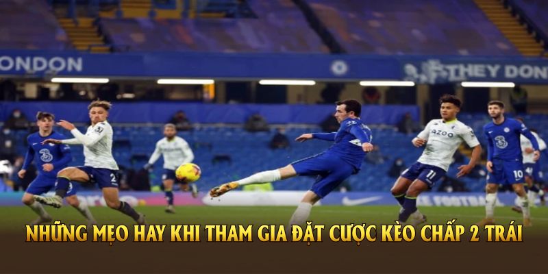 Chia sẻ kinh nghiệm đặt cược kèo chấp 2 trái là gì hiệu quả nhất