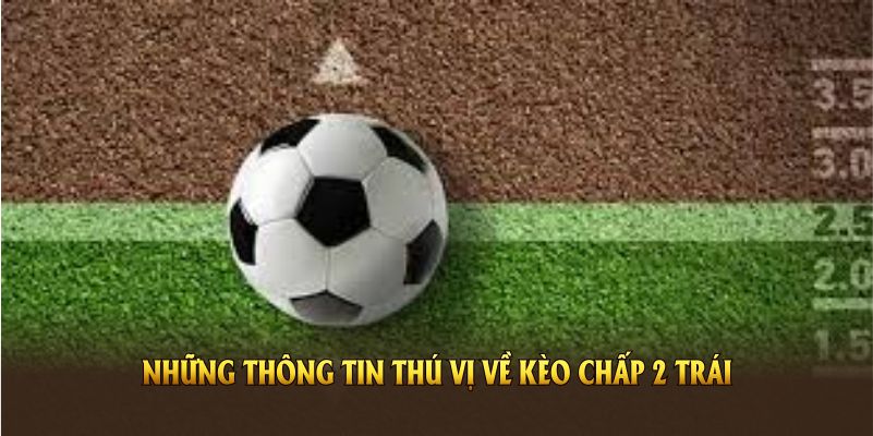 Những thông tin thú vị về kèo chấp 2 trái là gì
