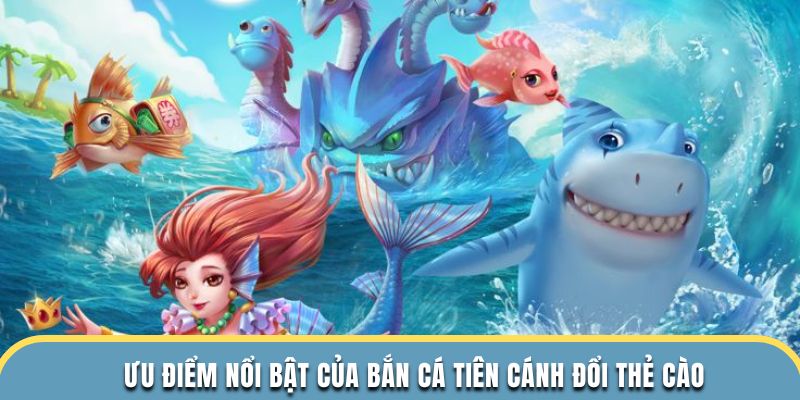 Ưu điểm nổi bật của bắn cá tiên cánh đổi thẻ cào